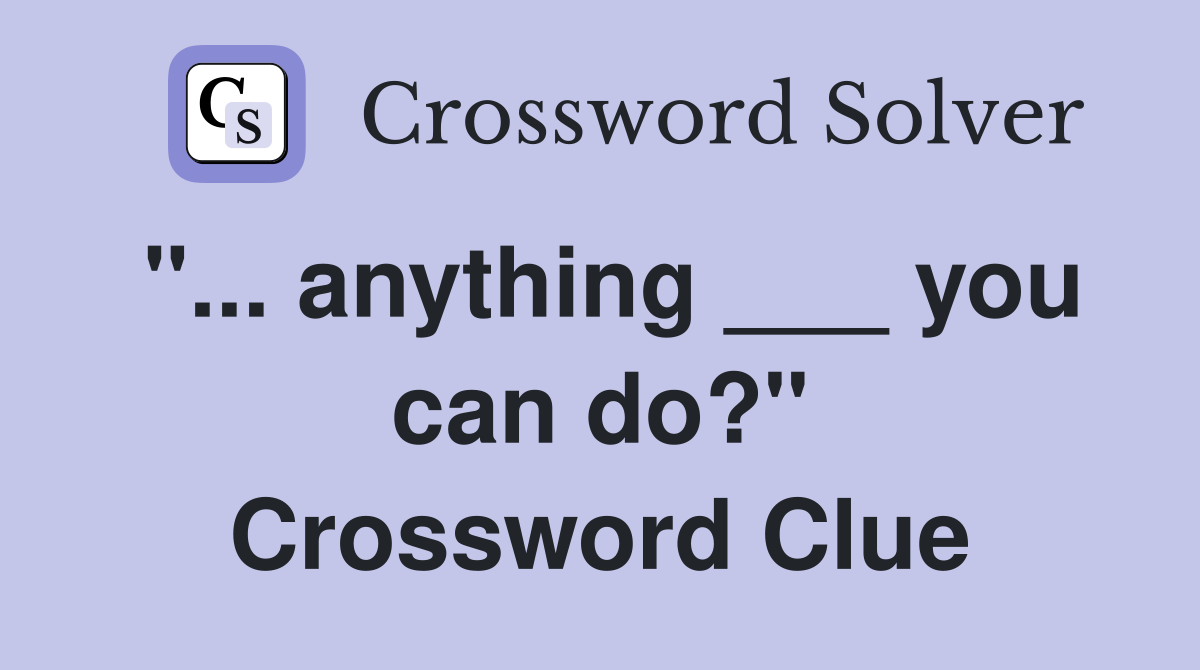 "... anything ___ you can do?" Crossword Clue