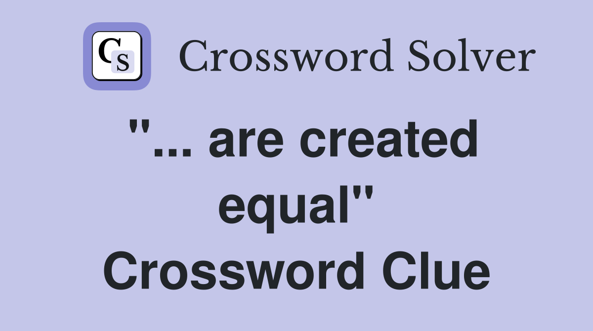 "... are created equal" Crossword Clue