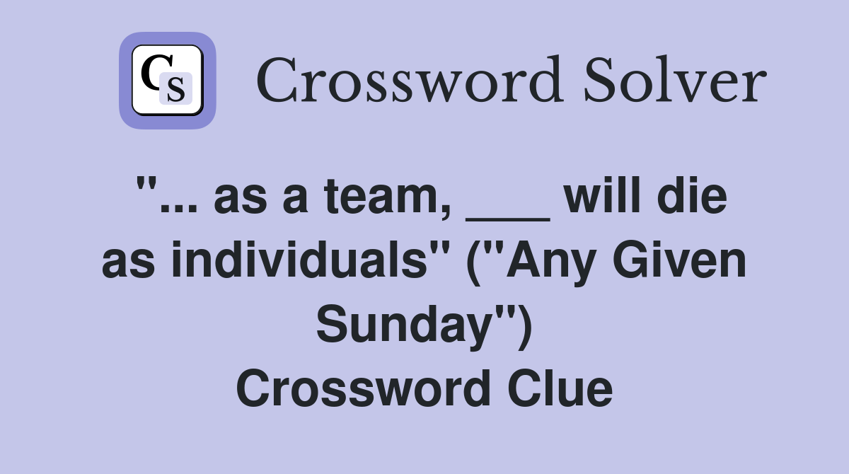 "... as a team, ___ will die as individuals" ("Any Given Sunday") Crossword Clue