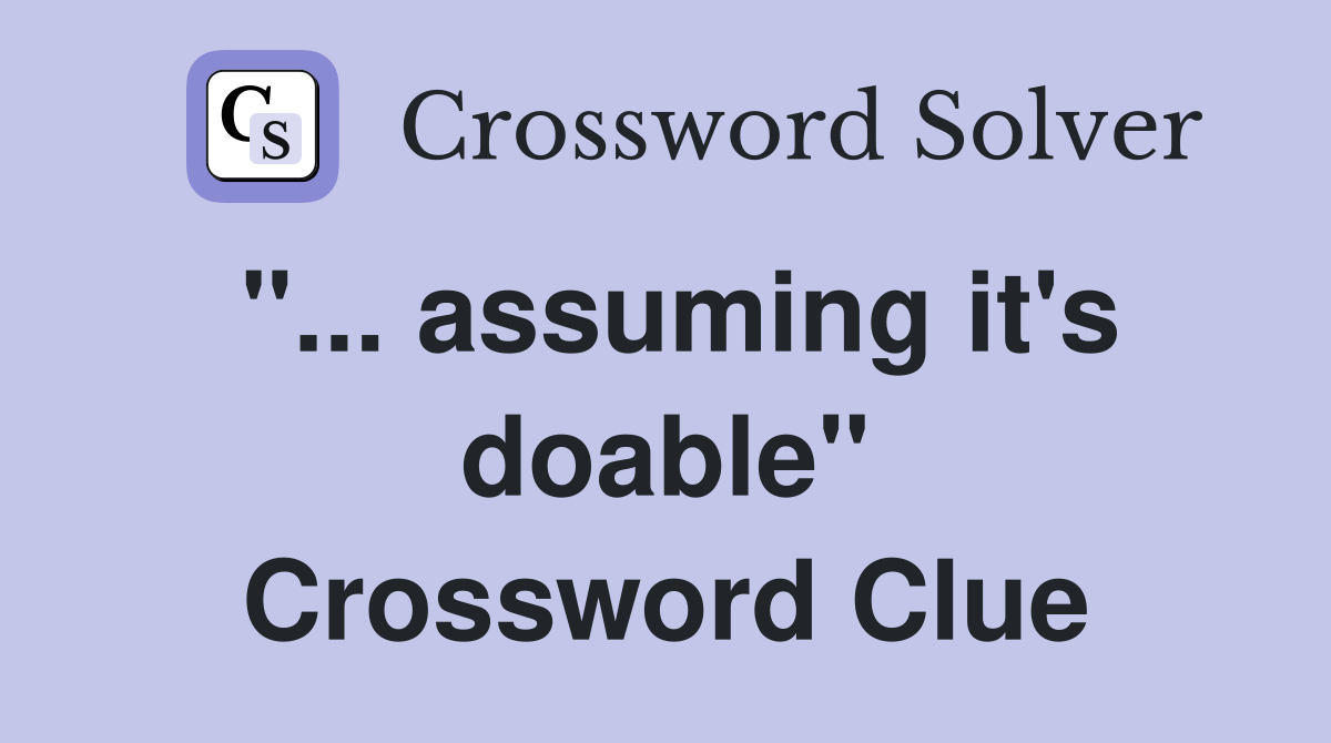 "... assuming it's doable" Crossword Clue