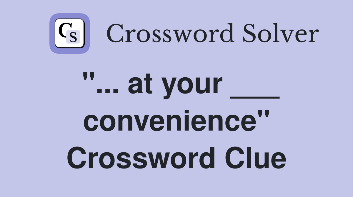 "... at your ___ convenience" Crossword Clue
