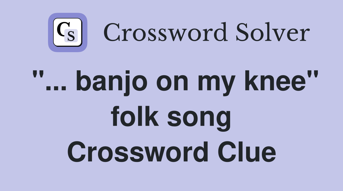 "... banjo on my knee" folk song Crossword Clue