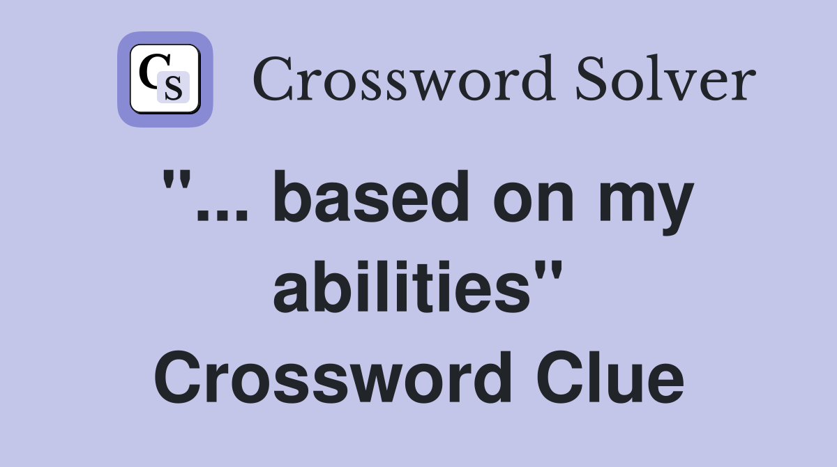 "... based on my abilities" Crossword Clue