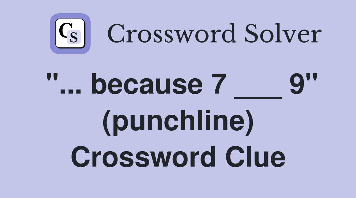 "... because 7 ___ 9" (punchline) Crossword Clue