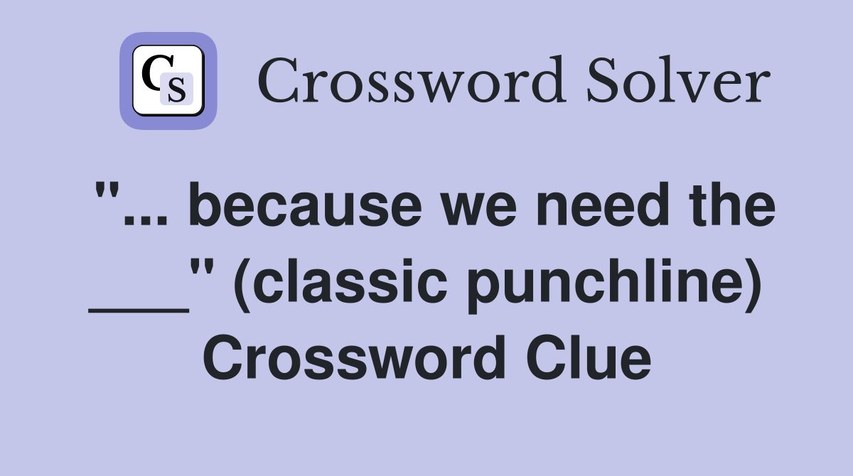 "... because we need the ___" (classic punchline) Crossword Clue