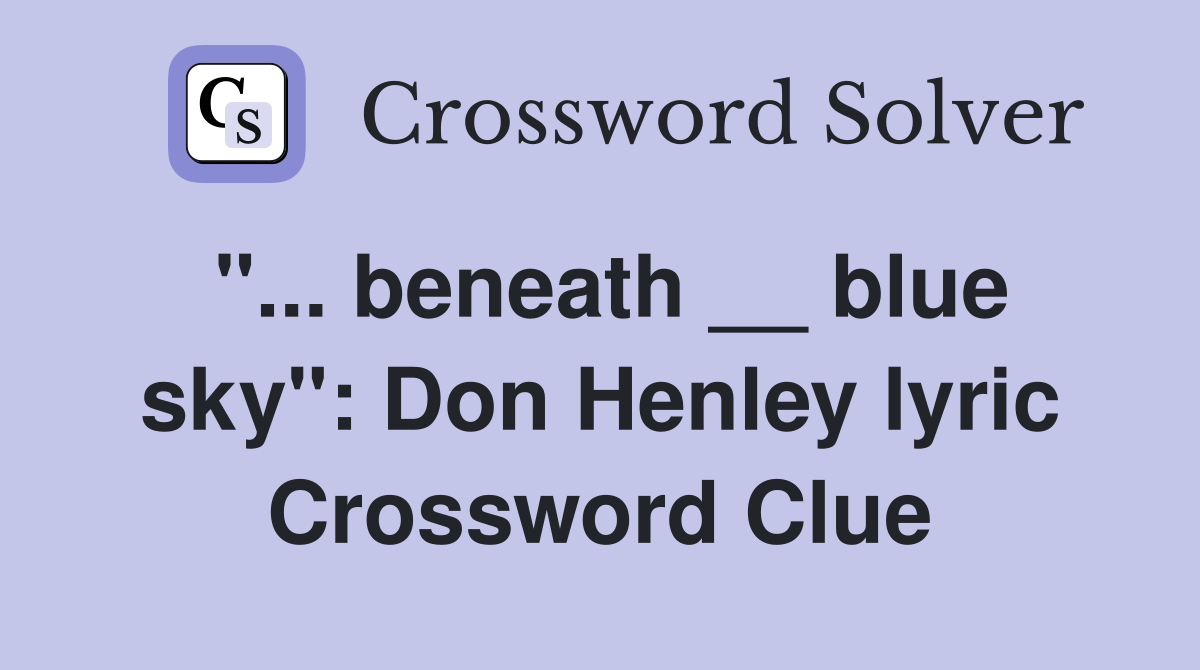"... beneath __ blue sky": Don Henley lyric Crossword Clue