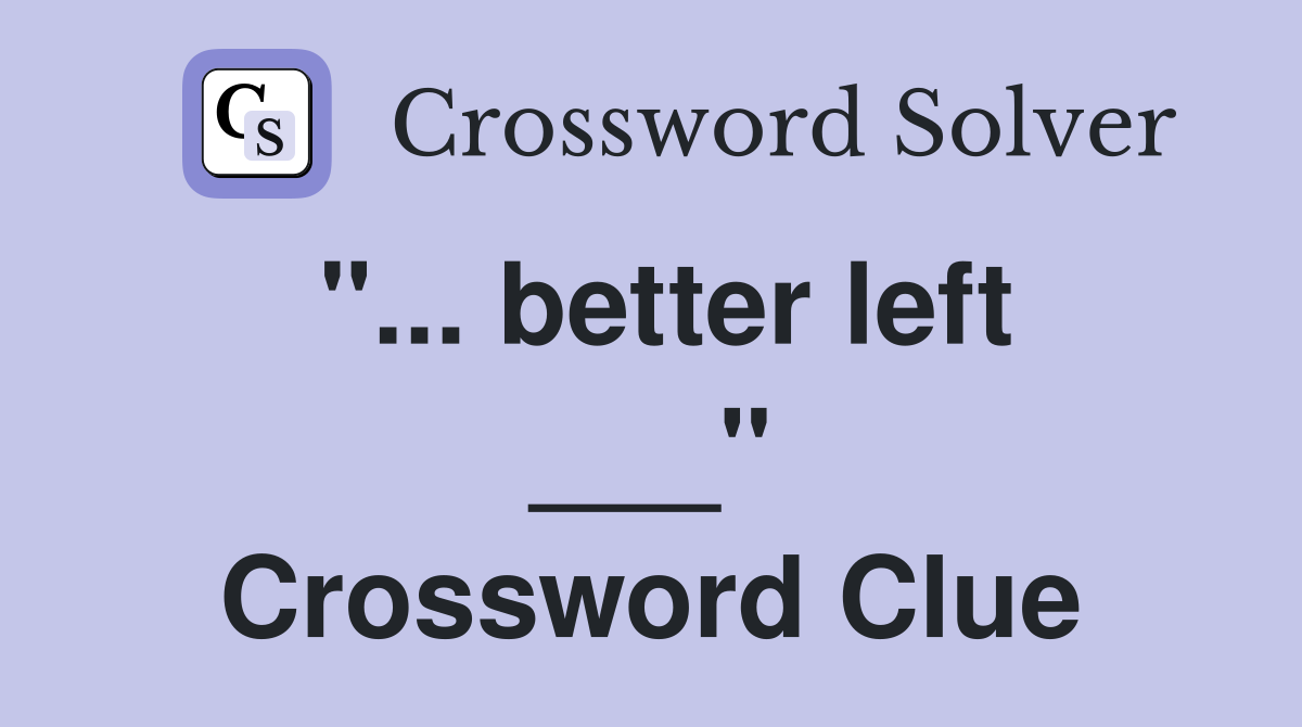 "... better left ___" Crossword Clue