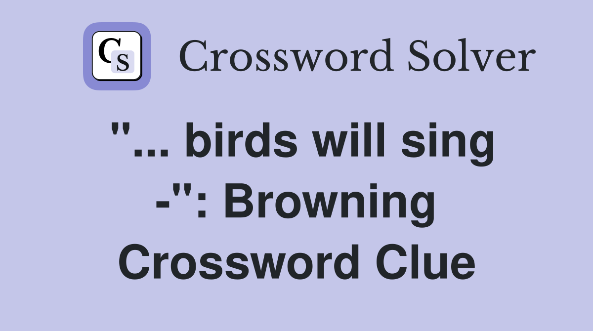 "... birds will sing -": Browning Crossword Clue