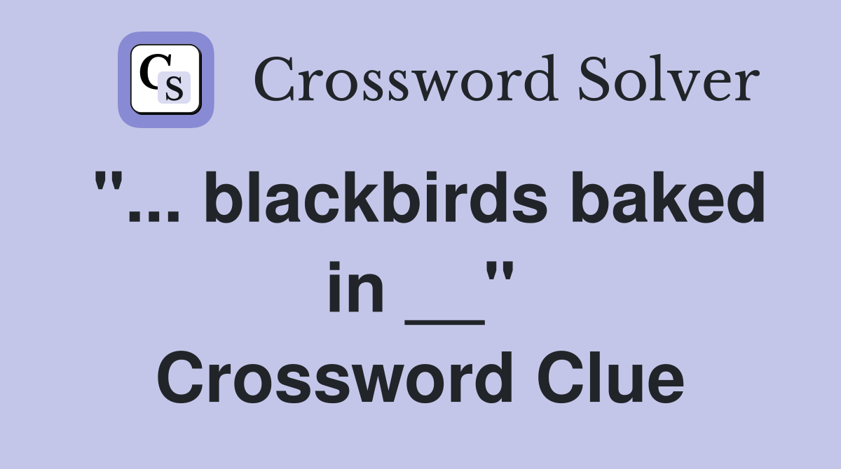 "... blackbirds baked in __" Crossword Clue