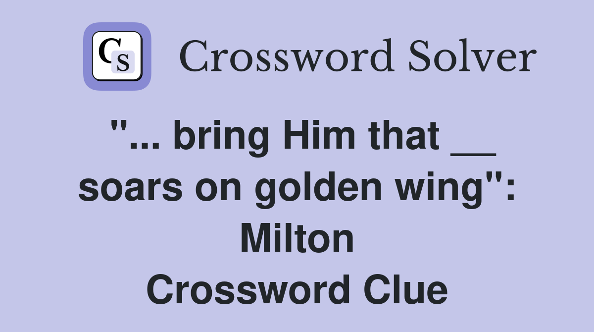 "... bring Him that __ soars on golden wing": Milton Crossword Clue