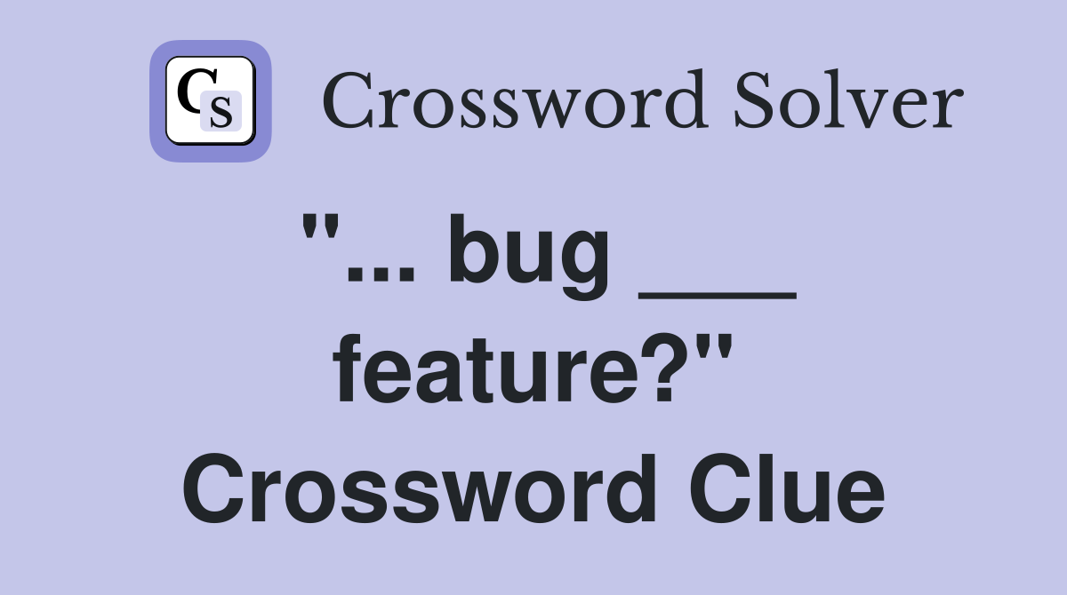 "... bug ___ feature?" Crossword Clue