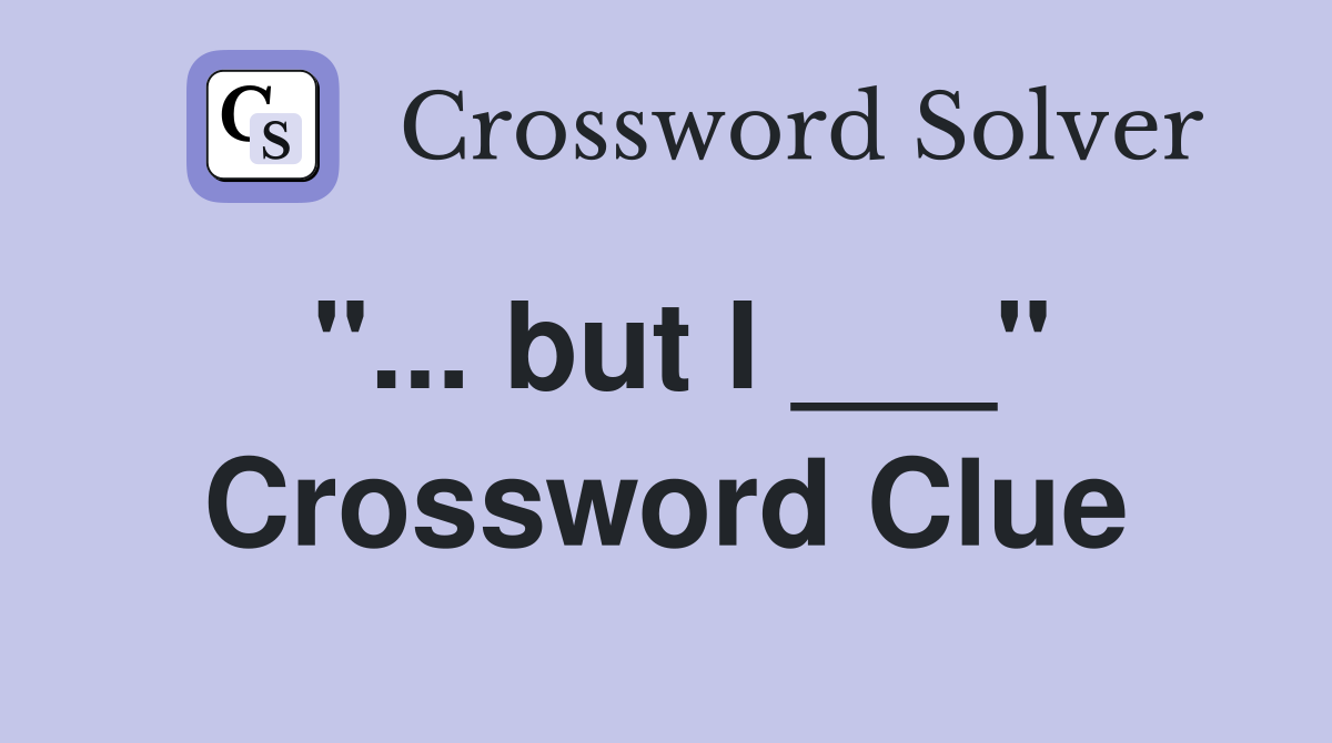 "... but I ___" Crossword Clue