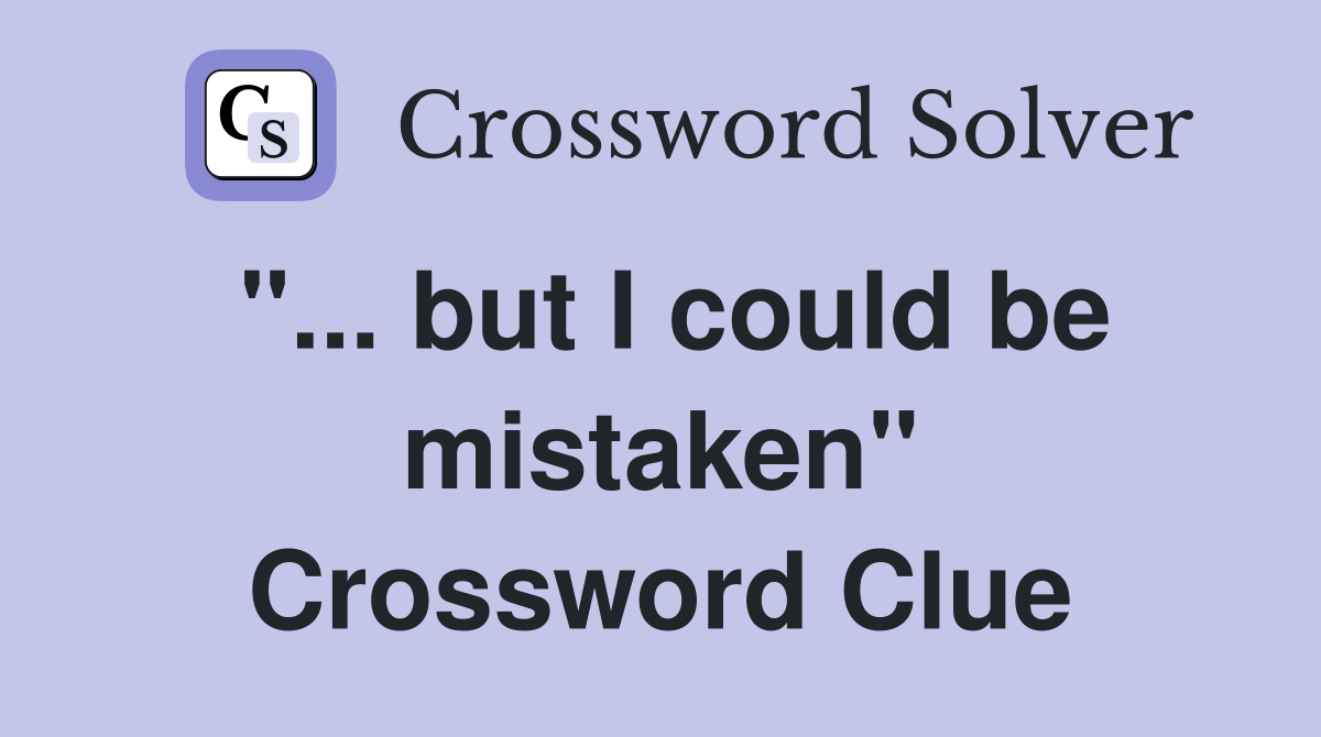 "... but I could be mistaken" Crossword Clue