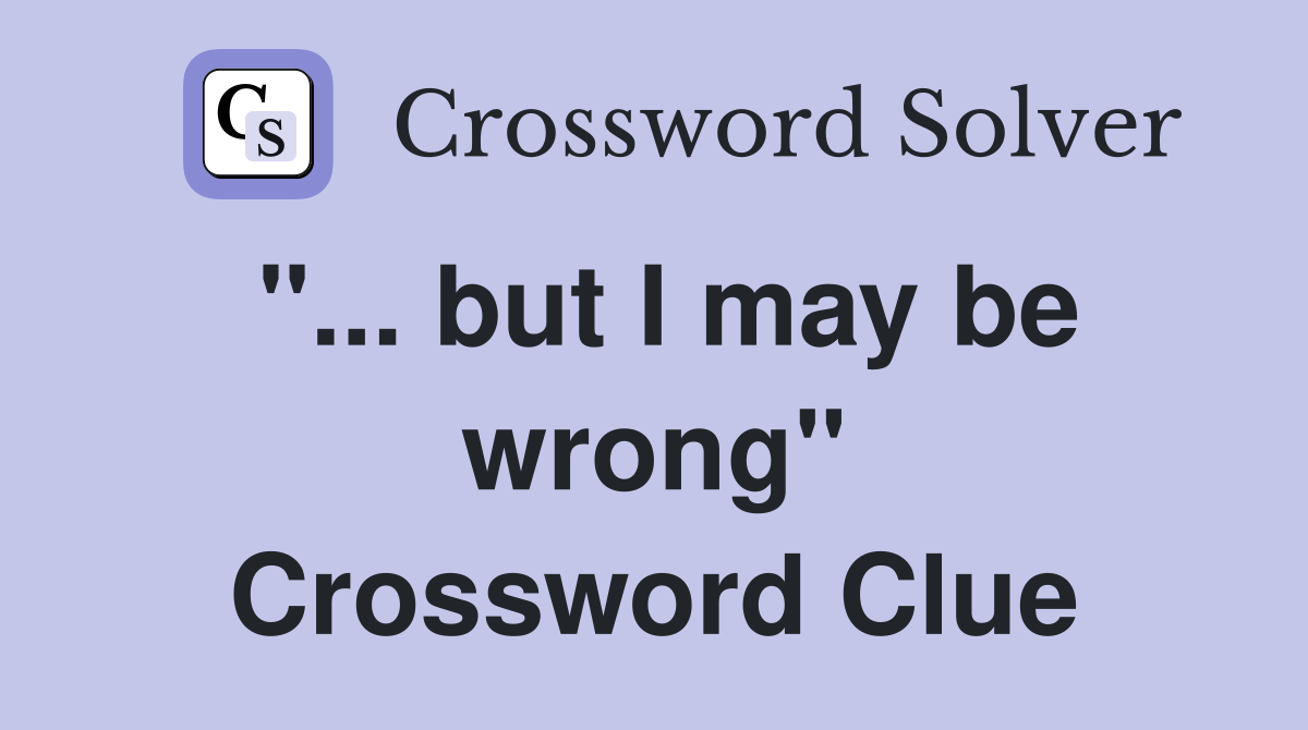 "... but I may be wrong" Crossword Clue