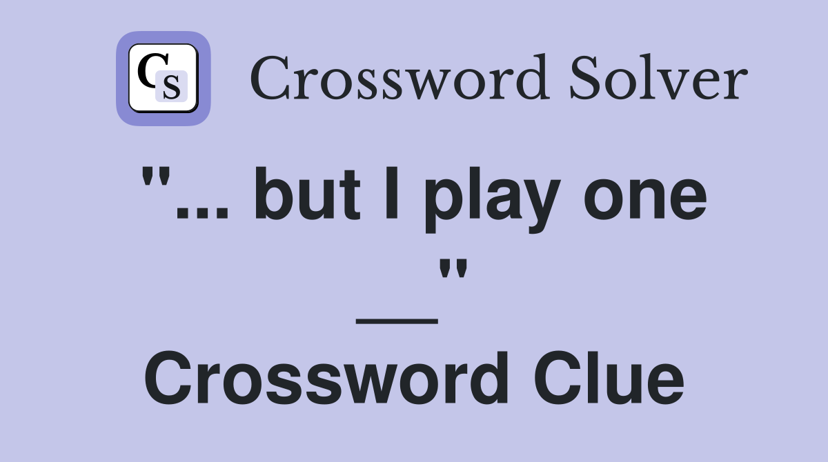 "... but I play one __" Crossword Clue