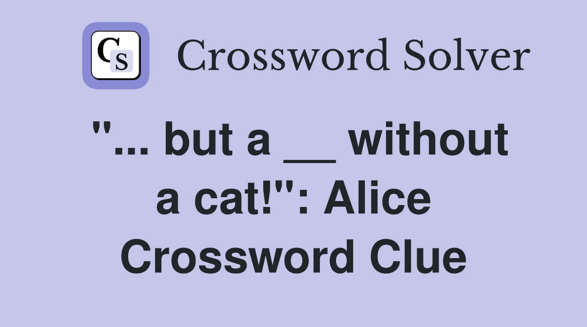 "... but a __ without a cat!": Alice Crossword Clue