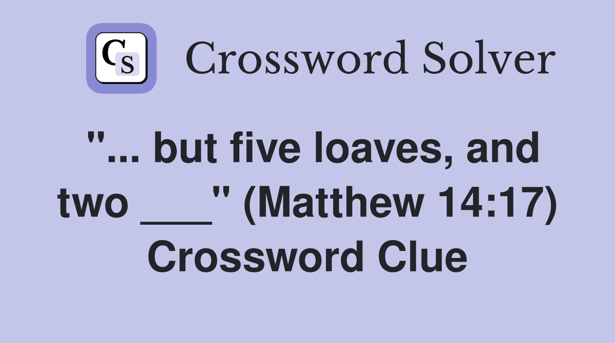 "... but five loaves, and two ___" (Matthew 14:17) Crossword Clue