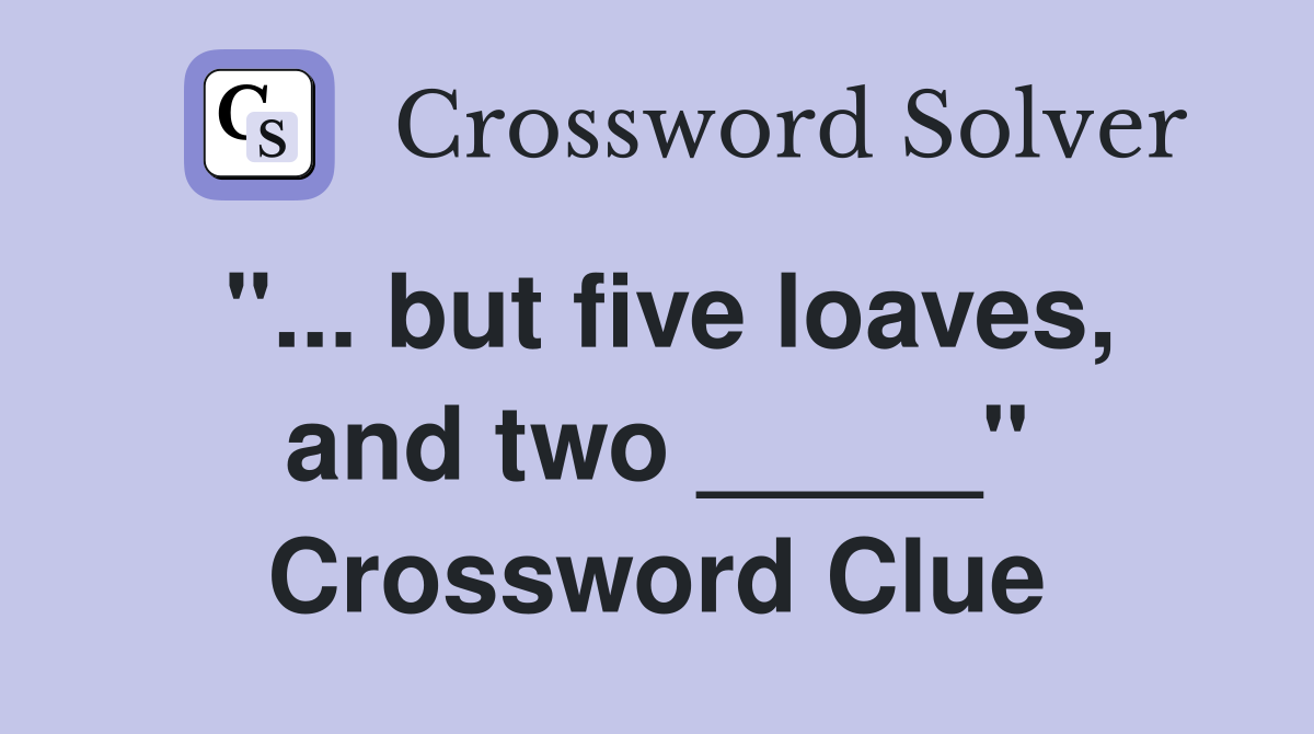 "... but five loaves, and two _____" Crossword Clue