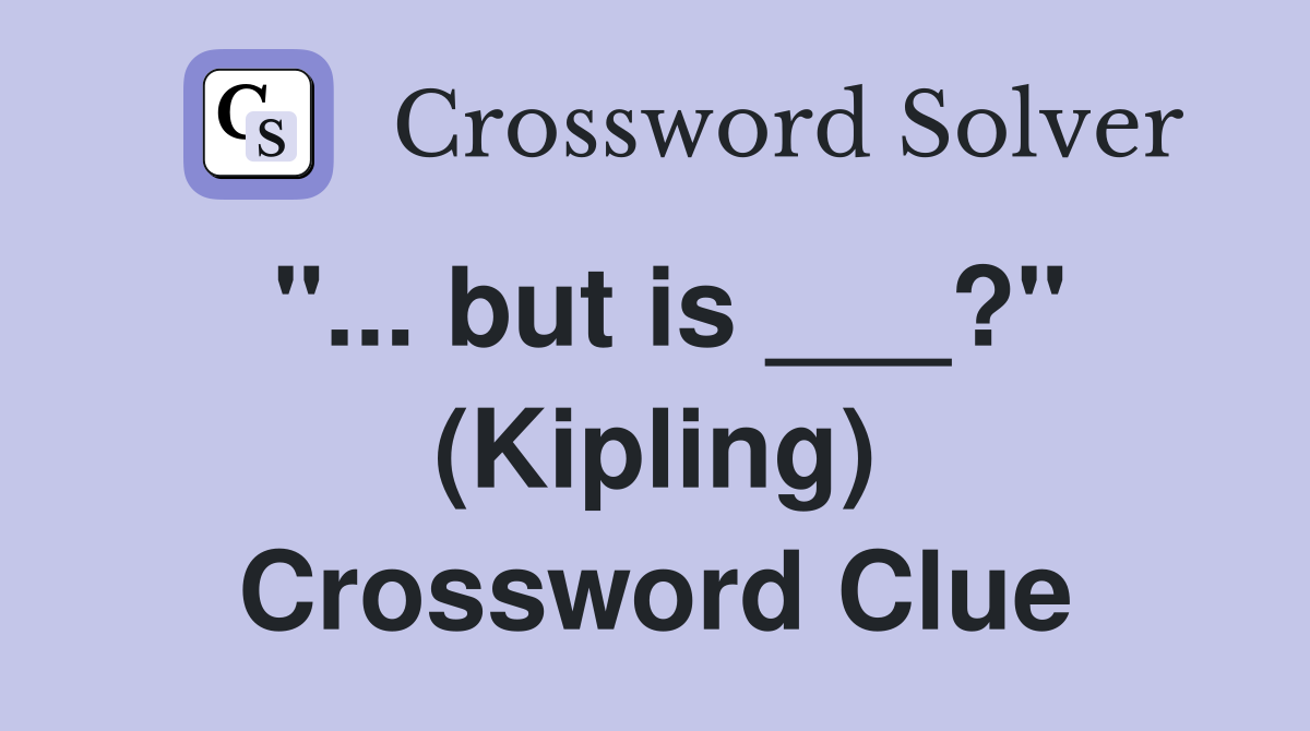 "... but is ___?" (Kipling) Crossword Clue