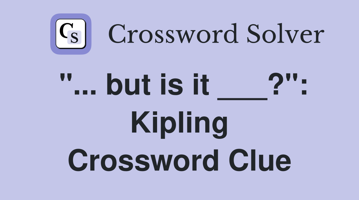 "... but is it ___?": Kipling Crossword Clue