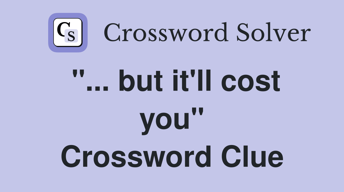 "... but it'll cost you" Crossword Clue