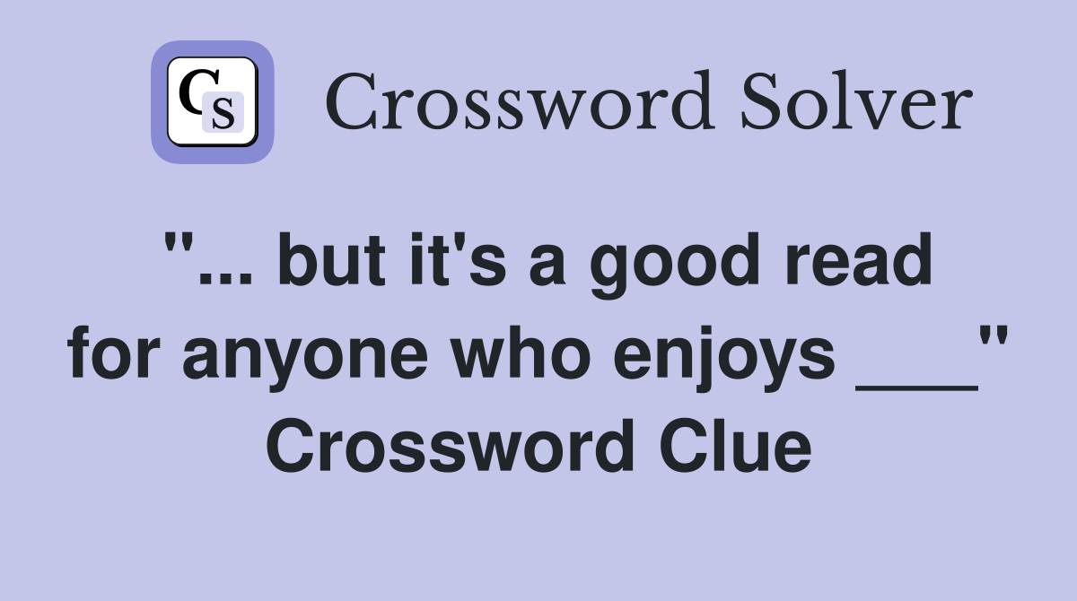 "... but it's a good read for anyone who enjoys ___" Crossword Clue