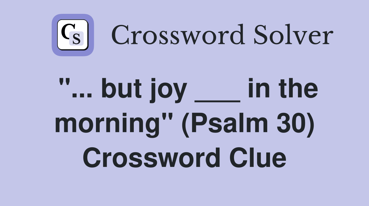"... but joy ___ in the morning" (Psalm 30) Crossword Clue