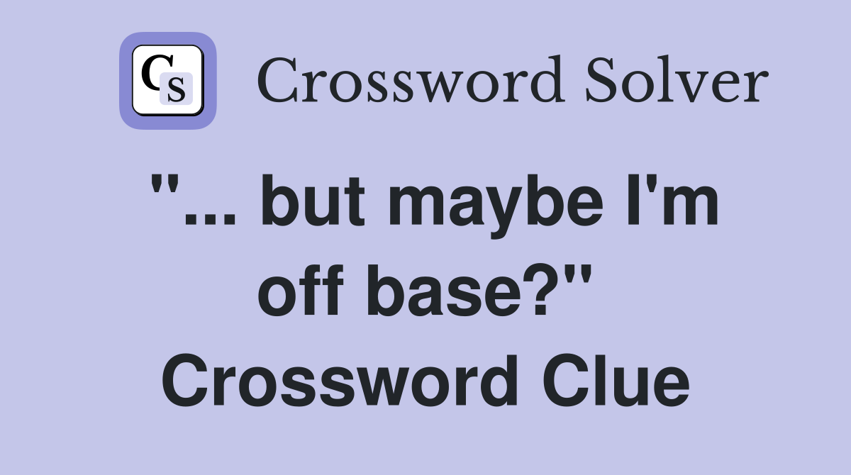 "... but maybe I'm off base?" Crossword Clue