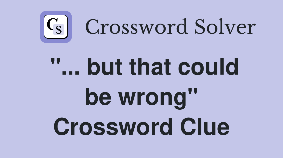 "... but that could be wrong" Crossword Clue