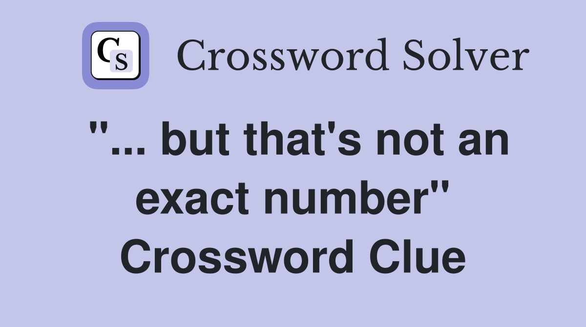 "... but that's not an exact number" Crossword Clue