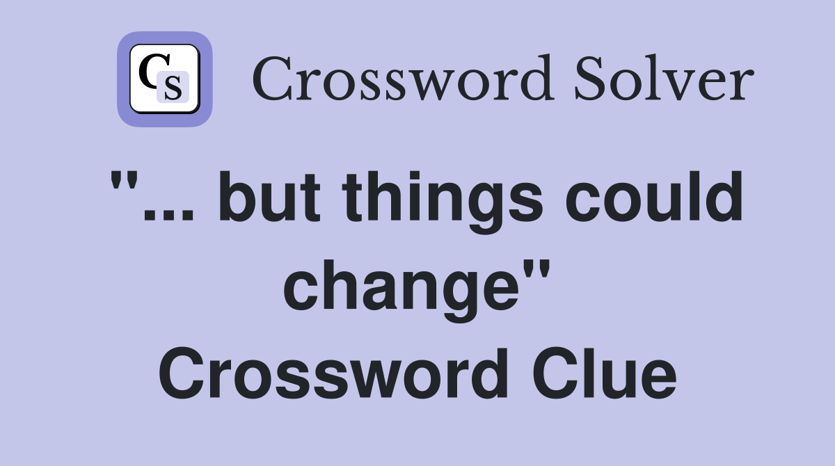 "... but things could change" Crossword Clue