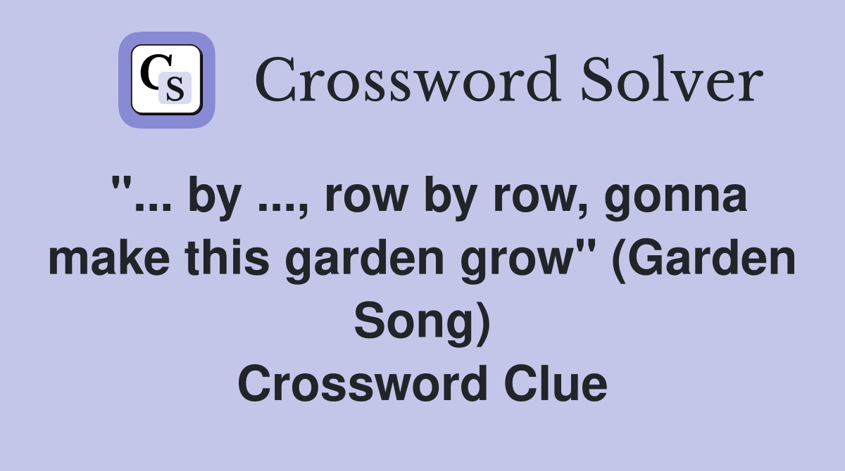 "... by ..., row by row, gonna make this garden grow" (Garden Song) Crossword Clue