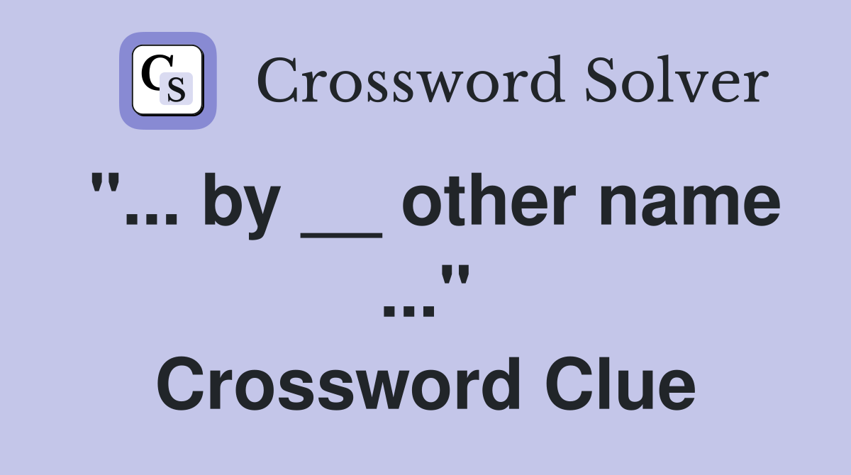 "... by __ other name ..." Crossword Clue