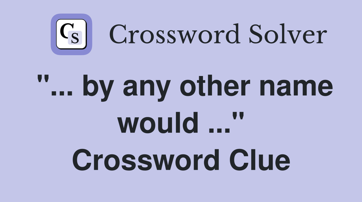 "... by any other name would ..." Crossword Clue