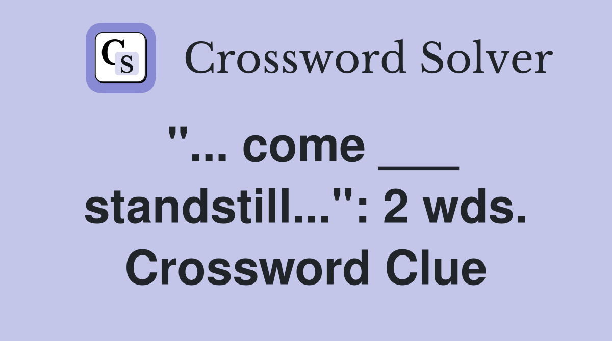 "... come ___ standstill...": 2 wds. Crossword Clue