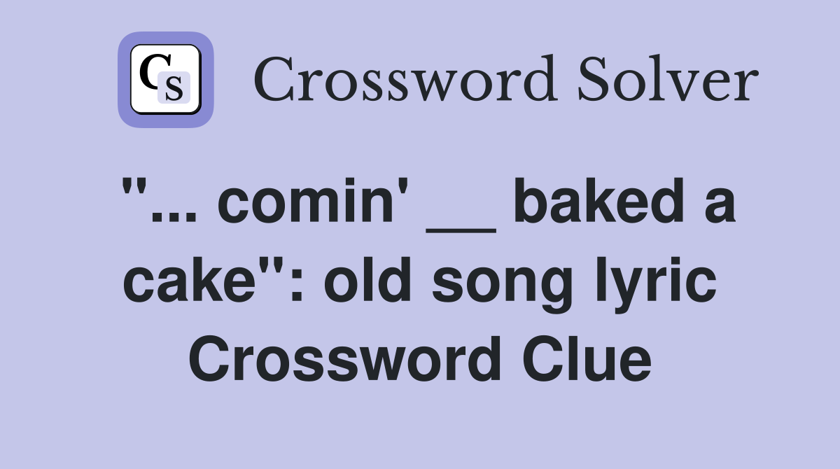 "... comin' __ baked a cake": old song lyric Crossword Clue