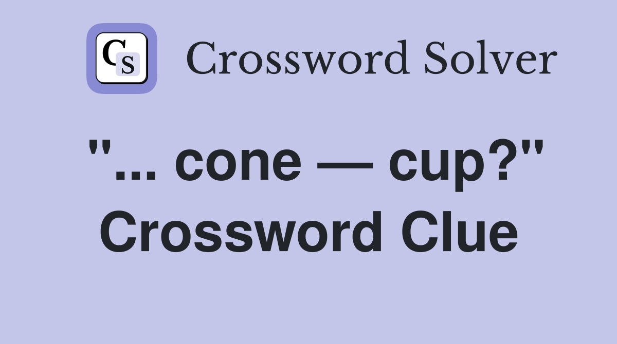 "... cone — cup?" Crossword Clue