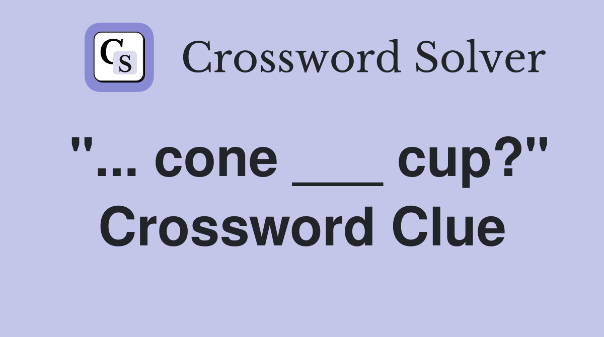 "... cone ___ cup?" Crossword Clue