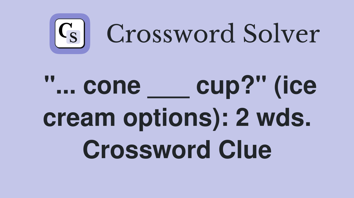 "... cone ___ cup?" (ice cream options): 2 wds. Crossword Clue