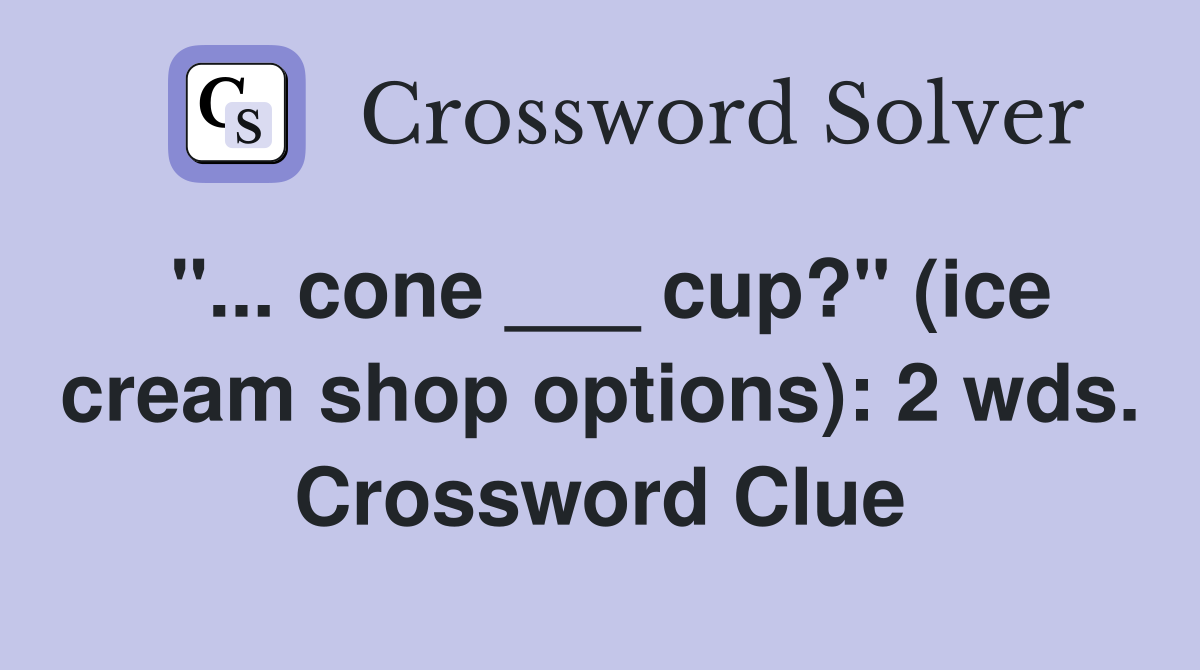 "... cone ___ cup?" (ice cream shop options): 2 wds. Crossword Clue