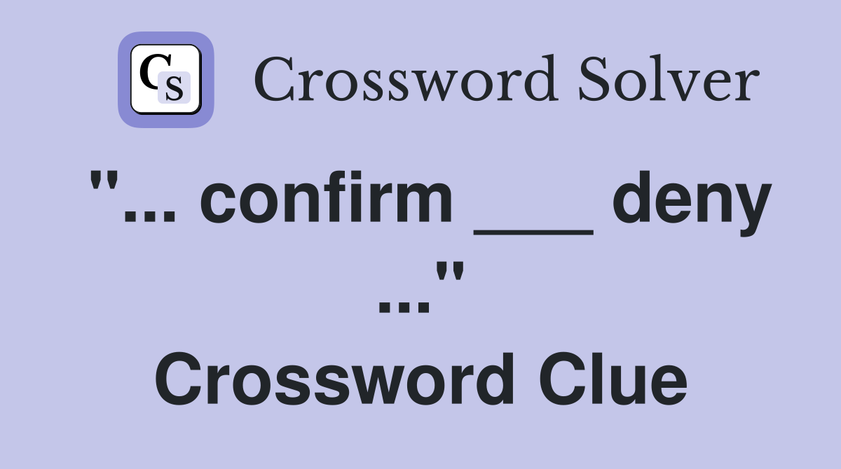 "... confirm ___ deny ..." Crossword Clue