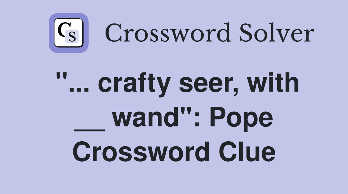 "... crafty seer, with __ wand": Pope Crossword Clue