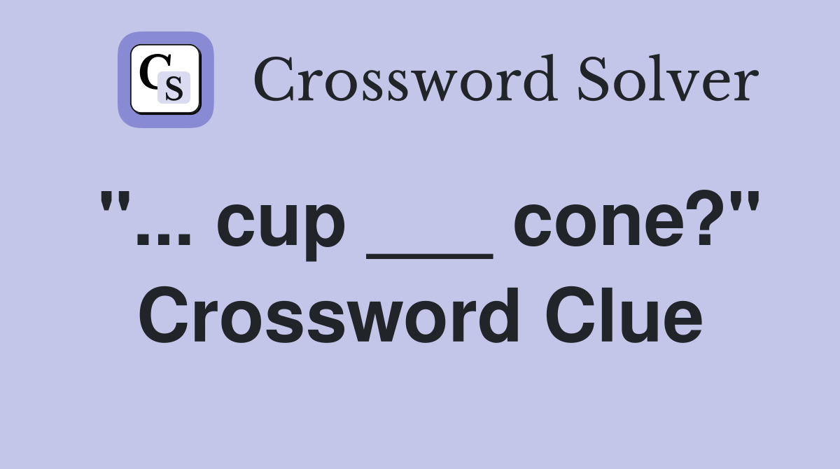 "... cup ___ cone?" Crossword Clue