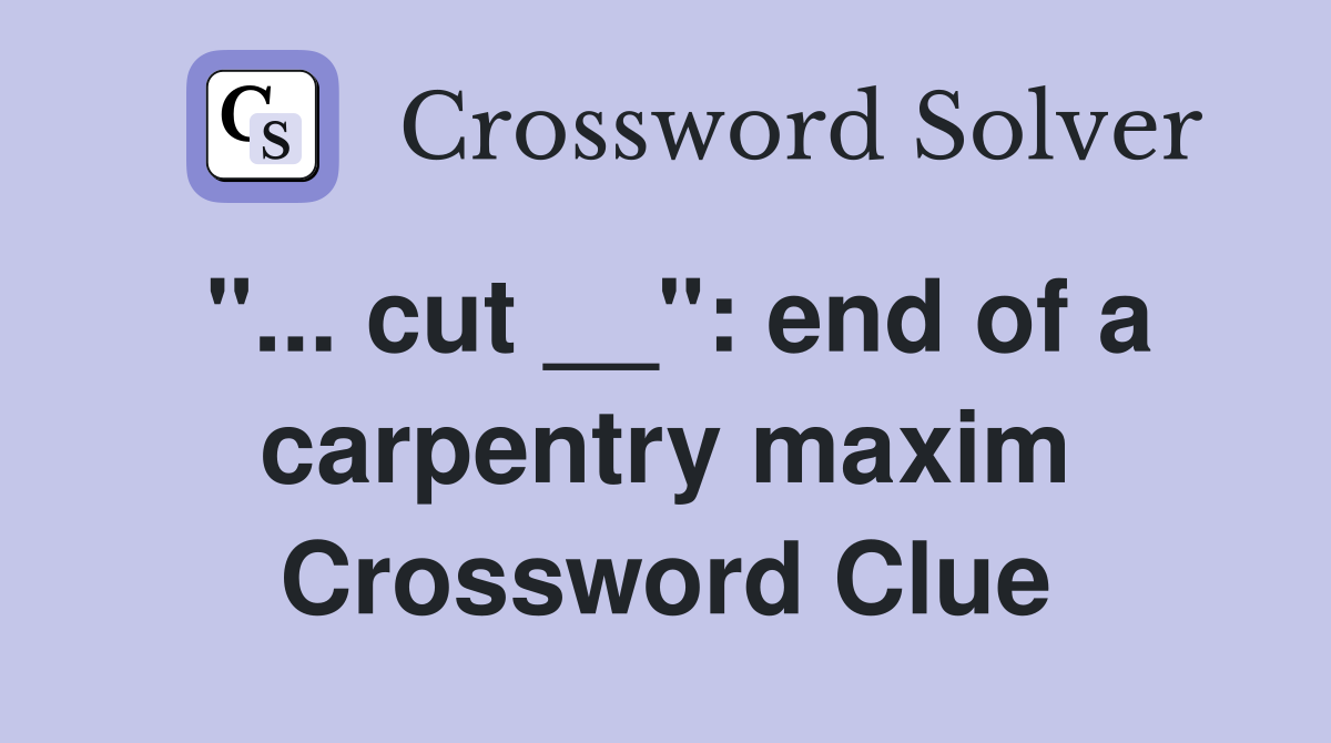 "... cut __": end of a carpentry maxim Crossword Clue