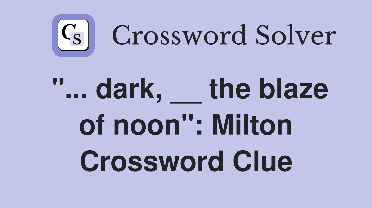 "... dark, __ the blaze of noon": Milton Crossword Clue