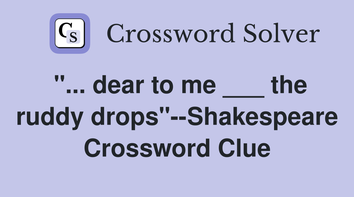 "... dear to me ___ the ruddy drops"--Shakespeare Crossword Clue