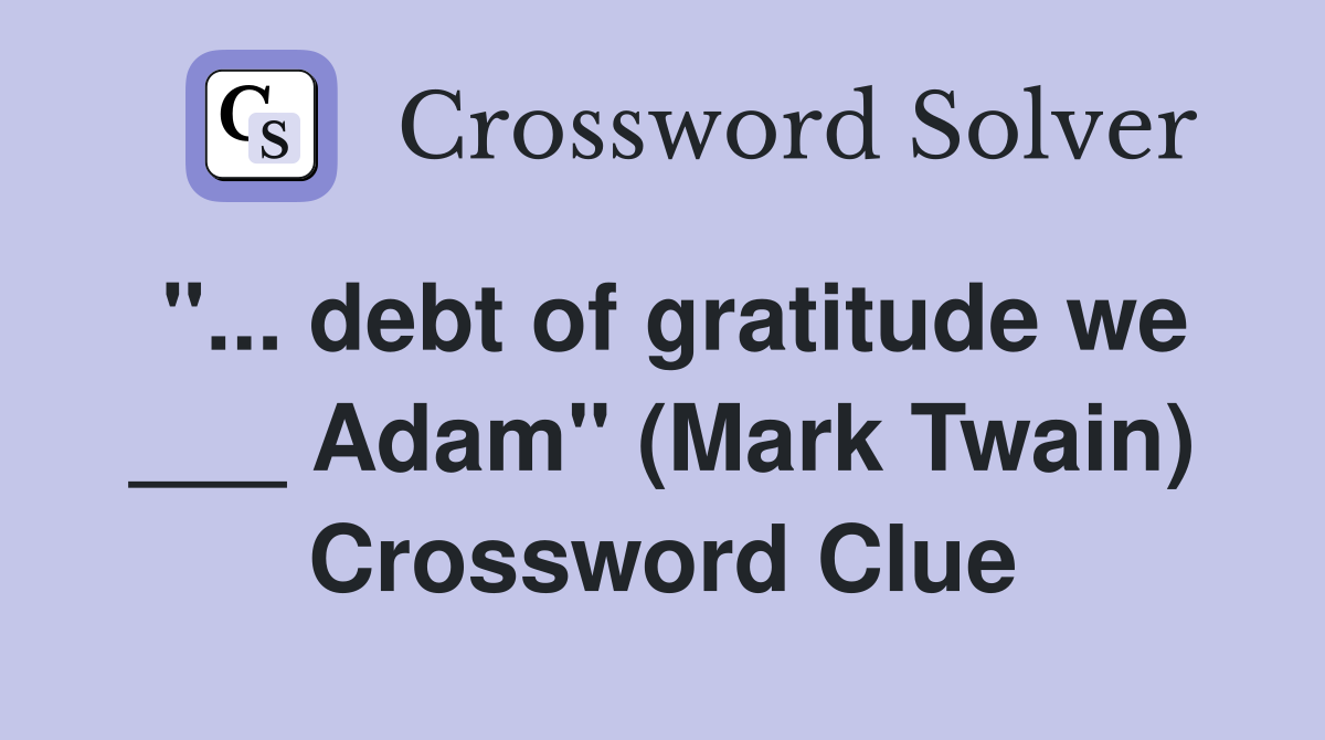 "... debt of gratitude we ___ Adam" (Mark Twain) Crossword Clue