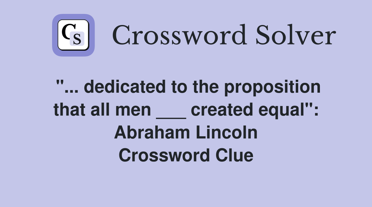 "... dedicated to the proposition that all men ___ created equal": Abraham Lincoln Crossword Clue