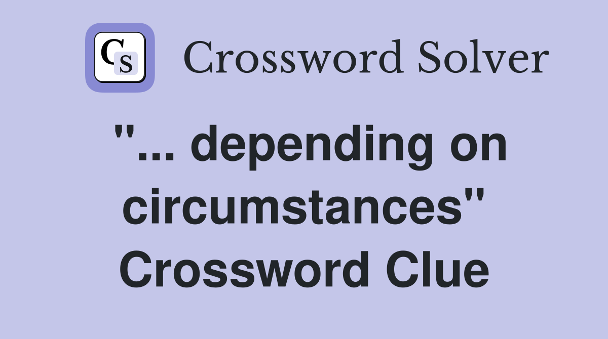 "... depending on circumstances" Crossword Clue