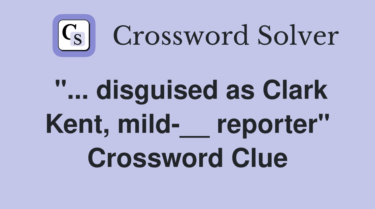 "... disguised as Clark Kent, mild-__ reporter" Crossword Clue